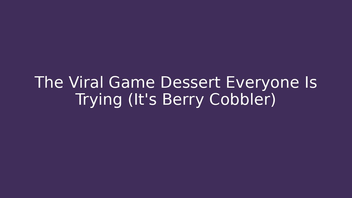 The Viral Game Dessert Everyone Is Trying (It's Berry Cobbler)