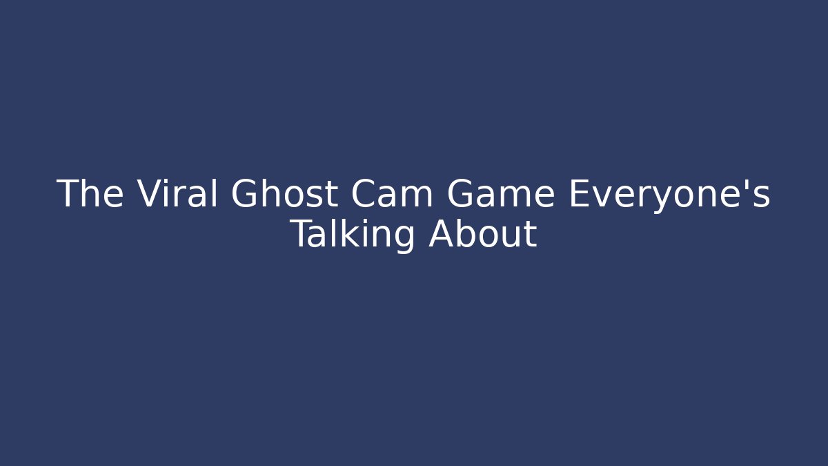 The Viral Ghost Cam Game Everyone's Talking About