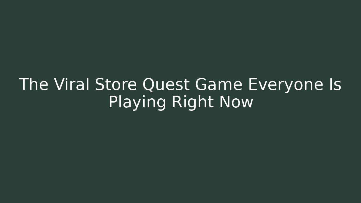 The Viral Store Quest Game Everyone Is Playing Right Now
