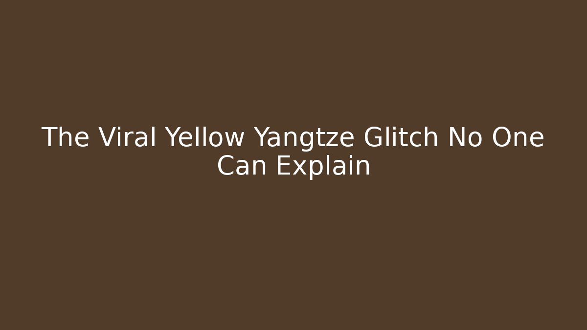 The Viral Yellow Yangtze Glitch No One Can Explain