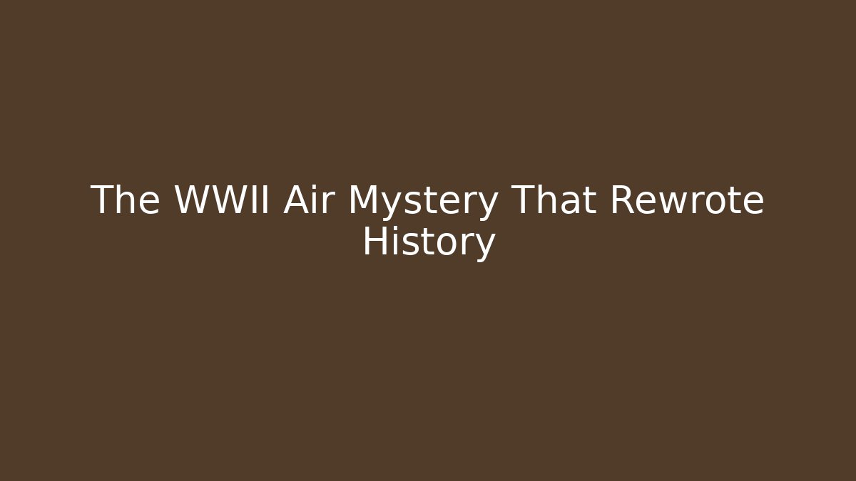 The WWII Air Mystery That Rewrote History
