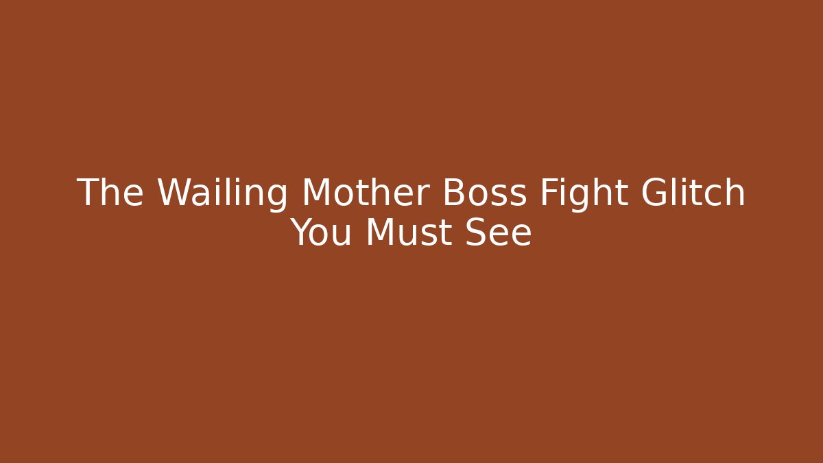 The Wailing Mother Boss Fight Glitch You Must See