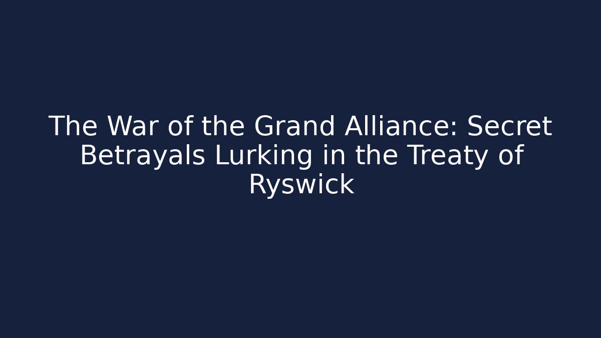 The War of the Grand Alliance: Secret Betrayals Lurking in the Treaty of Ryswick