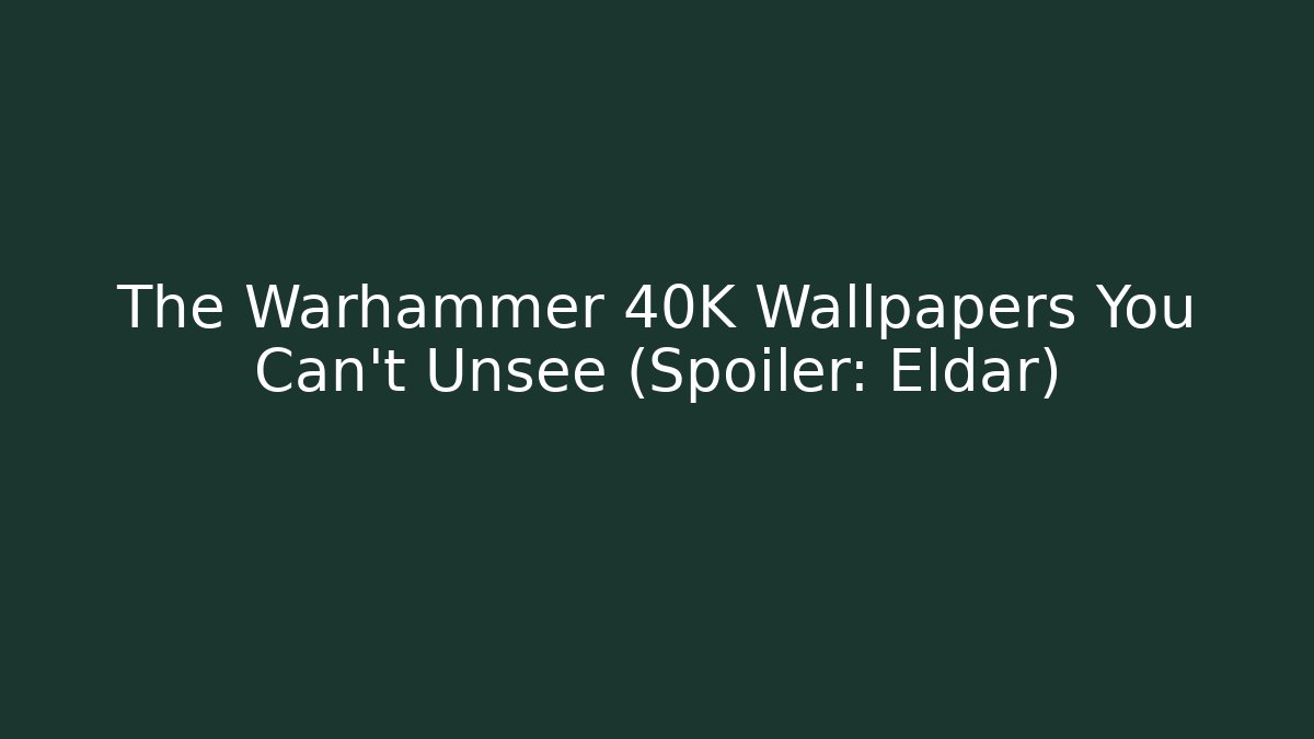 The Warhammer 40K Wallpapers You Can't Unsee (Spoiler: Eldar)