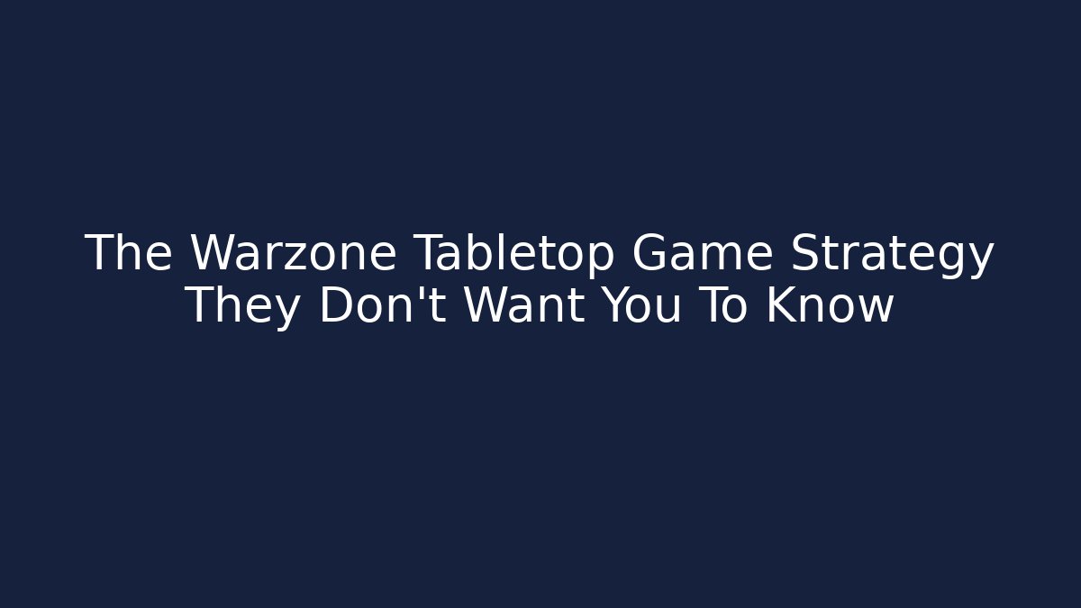 The Warzone Tabletop Game Strategy They Don’t Want You To Know