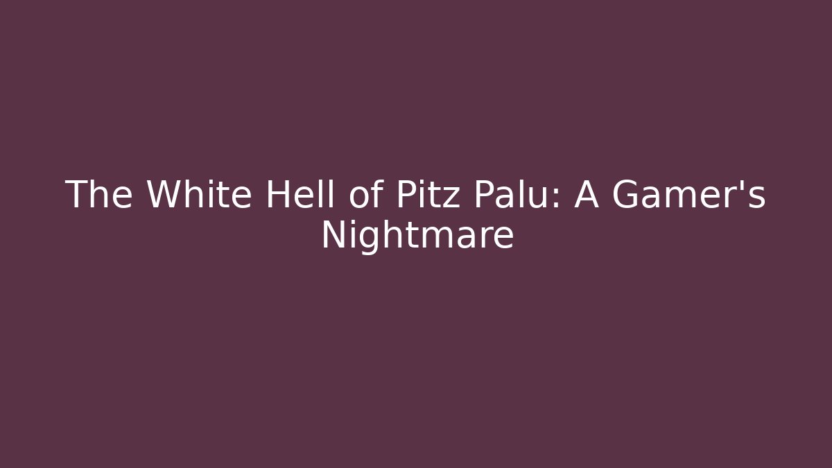 The White Hell of Pitz Palu: A Gamer's Nightmare
