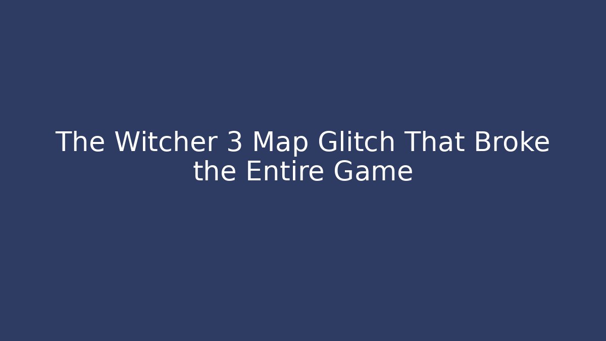 The Witcher 3 Map Glitch That Broke the Entire Game