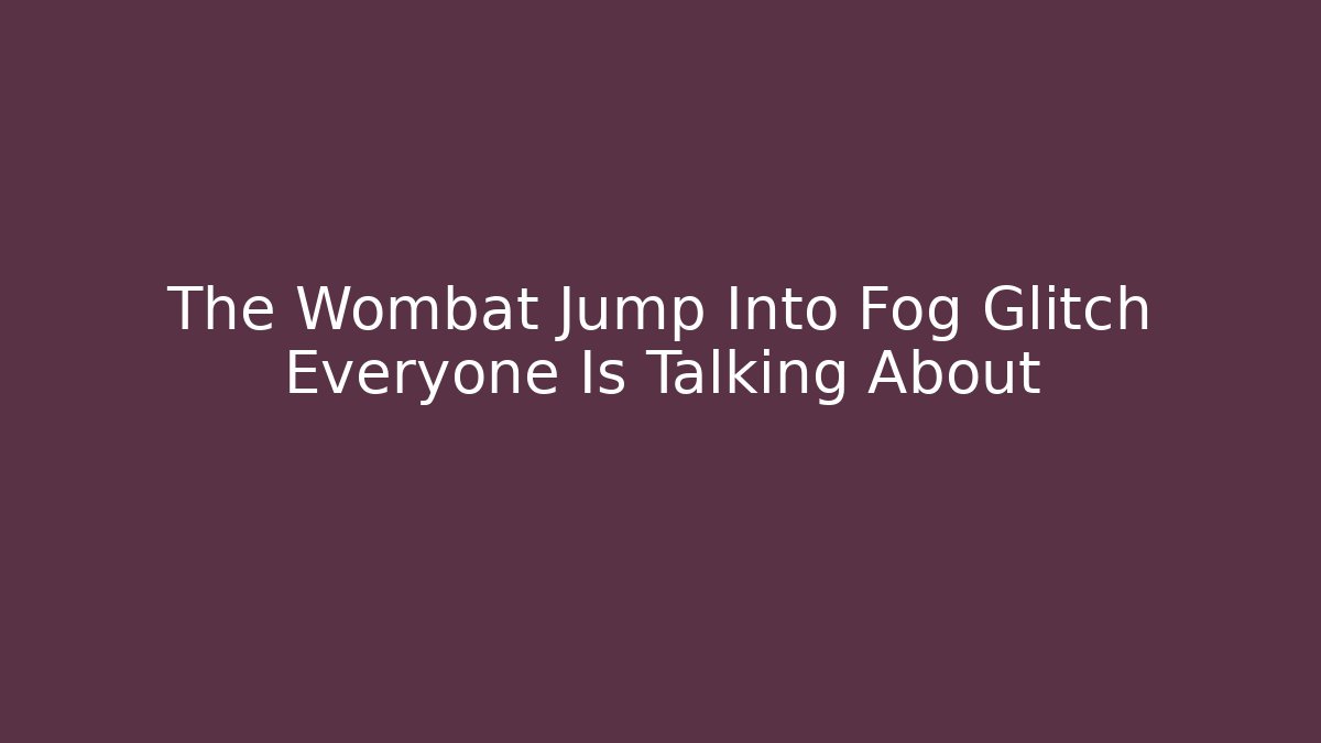 The Wombat Jump Into Fog Glitch Everyone Is Talking About