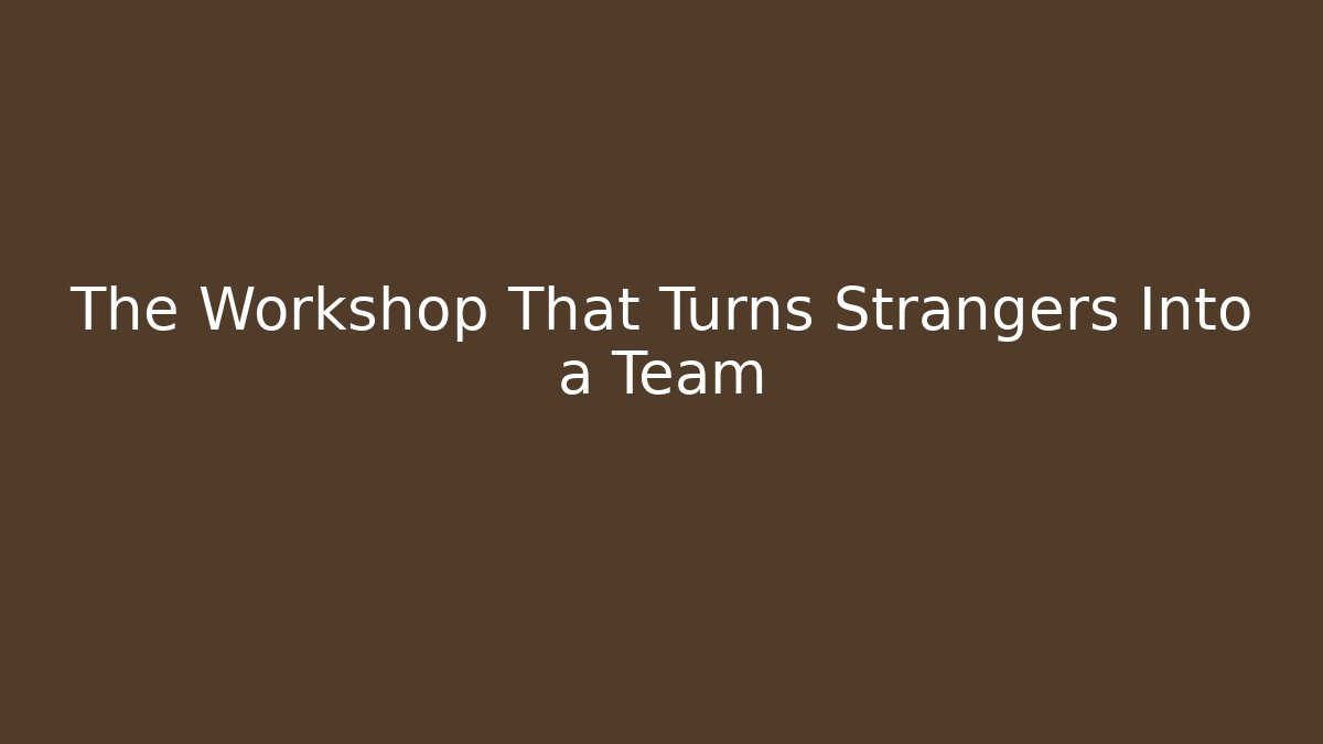 The Workshop That Turns Strangers Into a Team