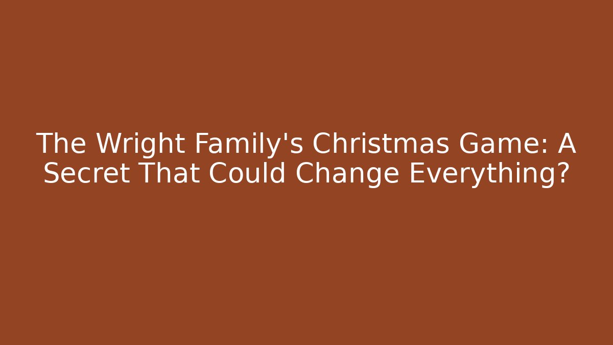 The Wright Family's Christmas Game: A Secret That Could Change Everything?