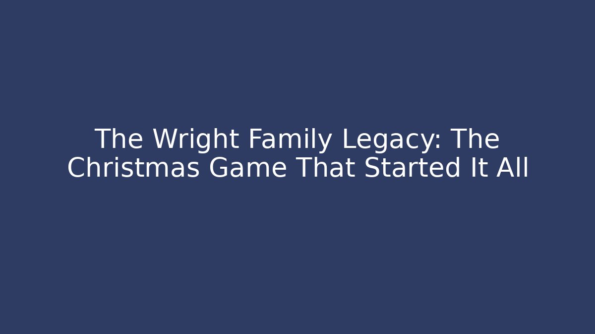 The Wright Family Legacy: The Christmas Game That Started It All