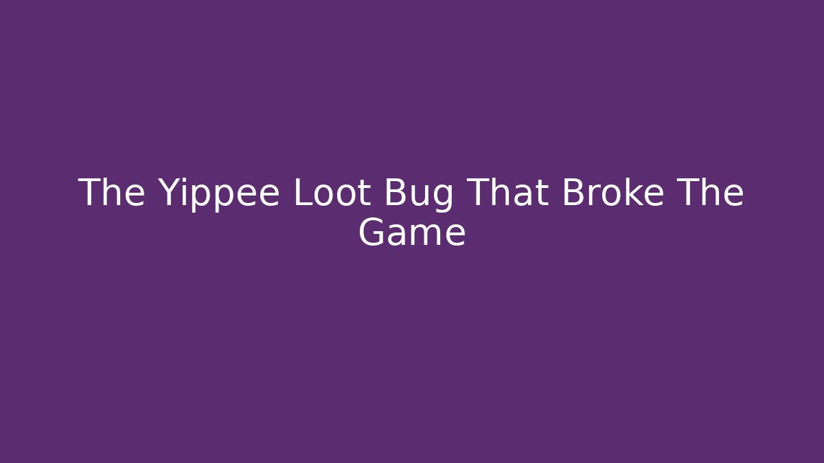 The Yippee Loot Bug That Broke The Game