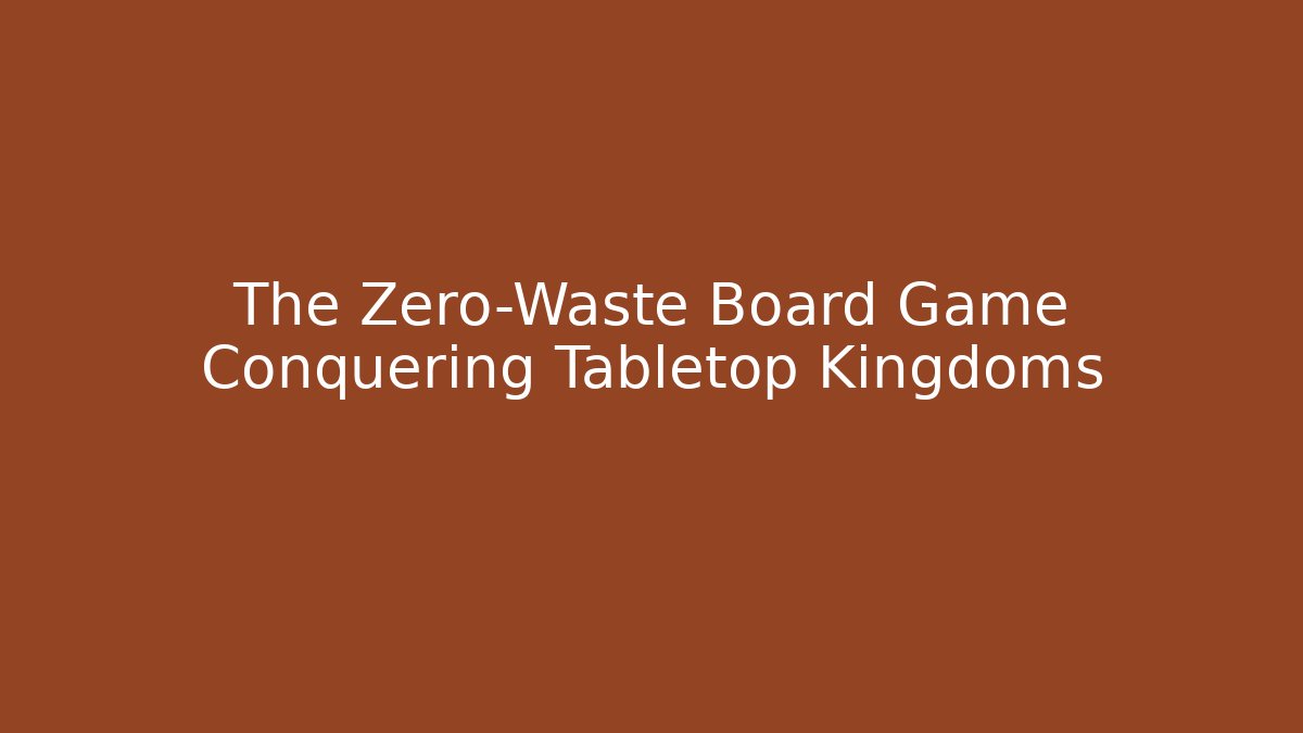 The Zero-Waste Board Game Conquering Tabletop Kingdoms