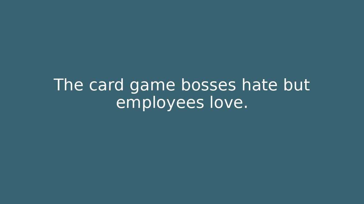 The card game bosses hate but employees love.