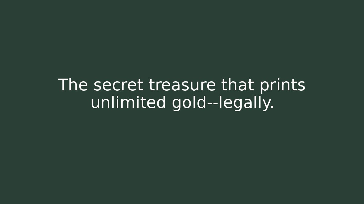 The secret treasure that prints unlimited gold—legally.