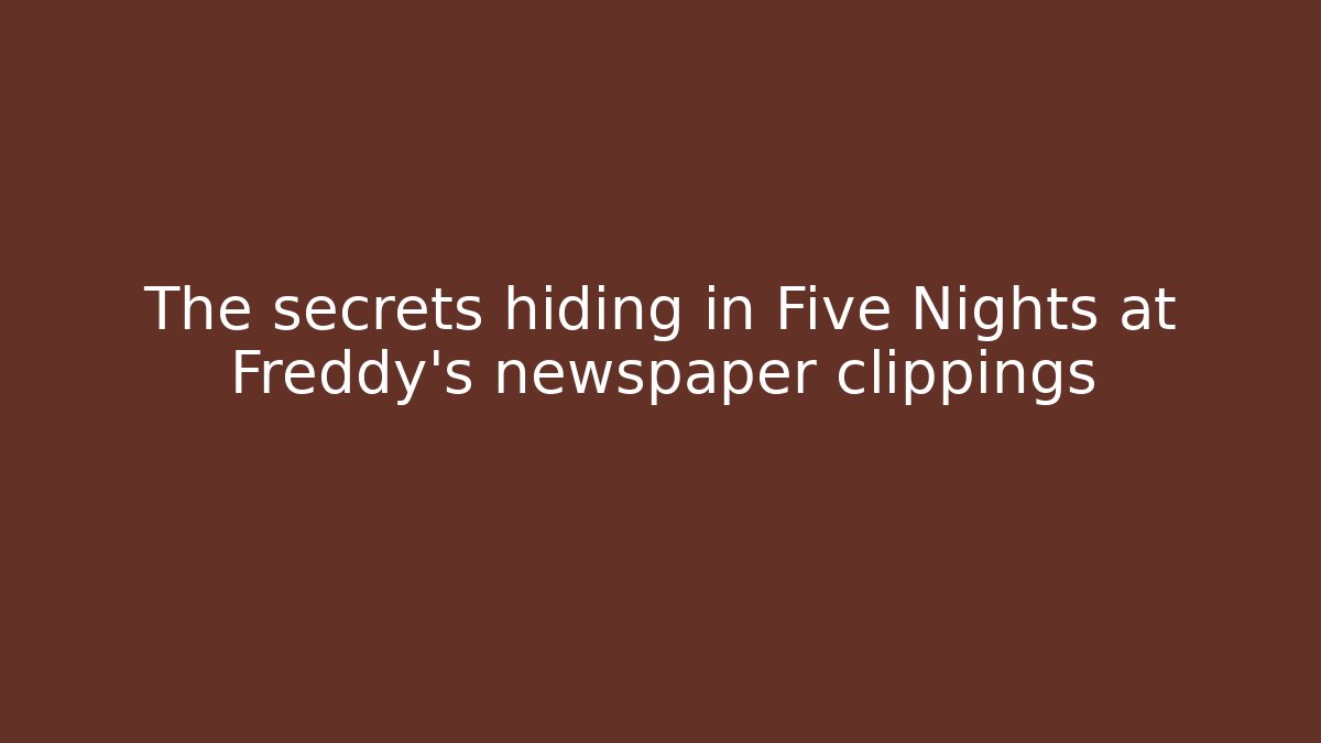 The secrets hiding in Five Nights at Freddy's newspaper clippings