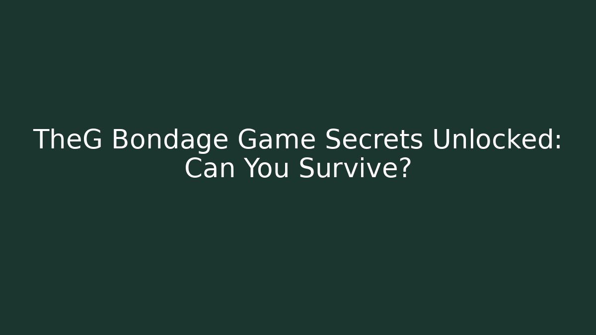 TheG Bondage Game Secrets Unlocked: Can You Survive?