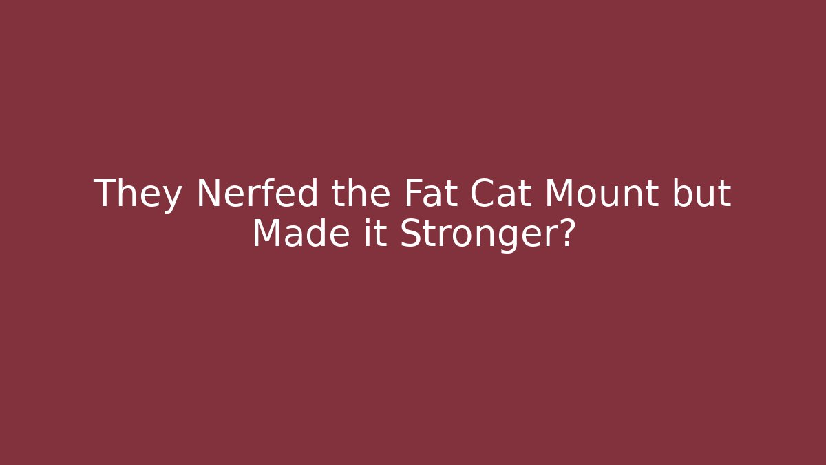 They Nerfed the Fat Cat Mount but Made it Stronger?