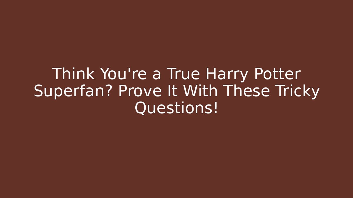 Think You're a True Harry Potter Superfan? Prove It With These Tricky Questions!