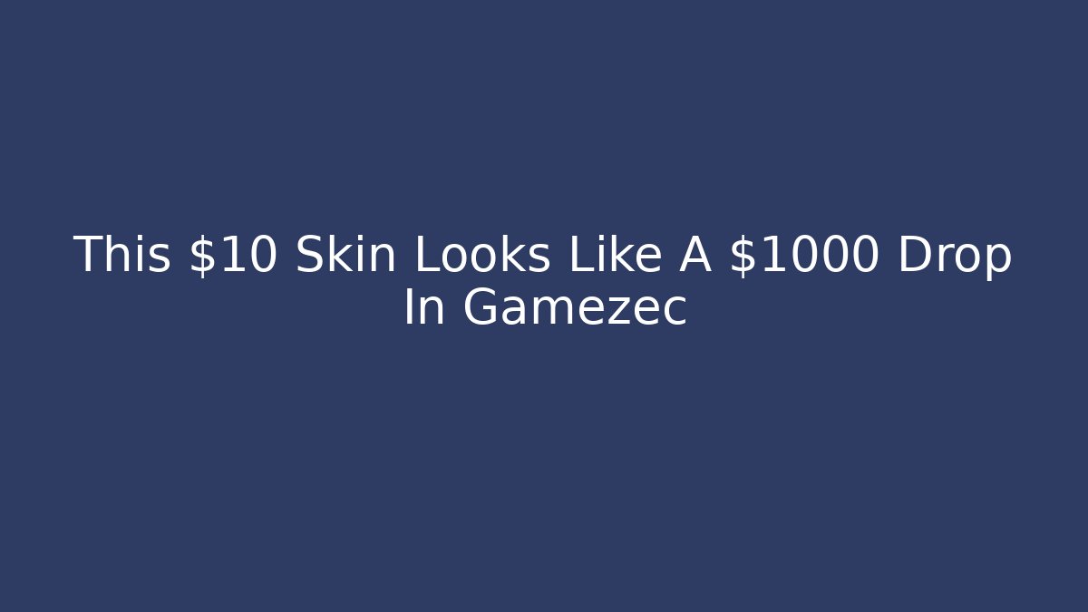 This $10 Skin Looks Like A $1000 Drop In Gamezec