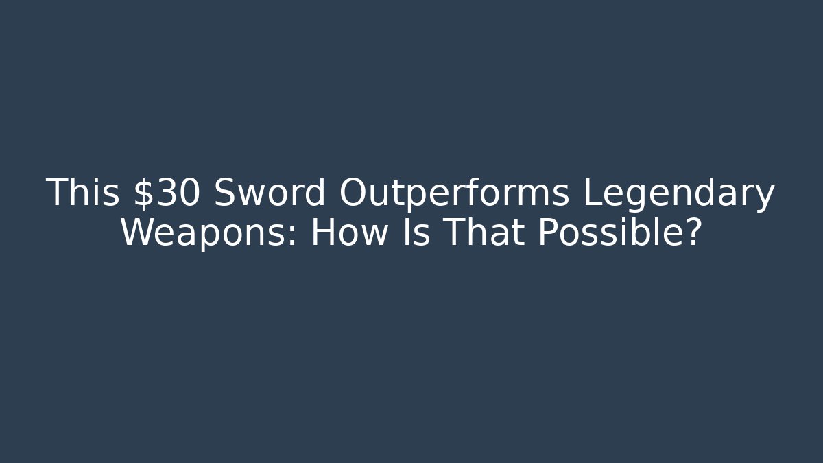 This $30 Sword Outperforms Legendary Weapons: How Is That Possible?