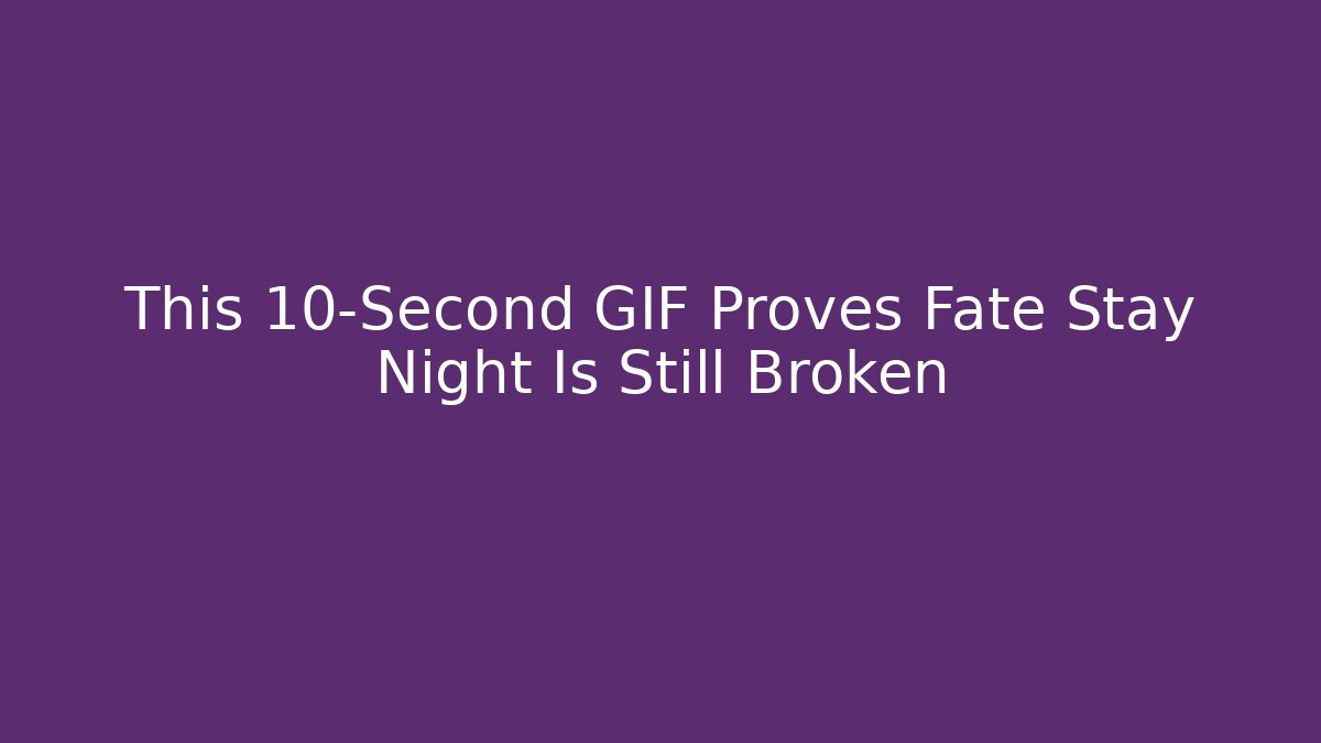 This 10-Second GIF Proves Fate Stay Night Is Still Broken
