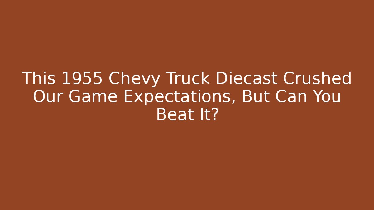This 1955 Chevy Truck Diecast Crushed Our Game Expectations, But Can You Beat It?