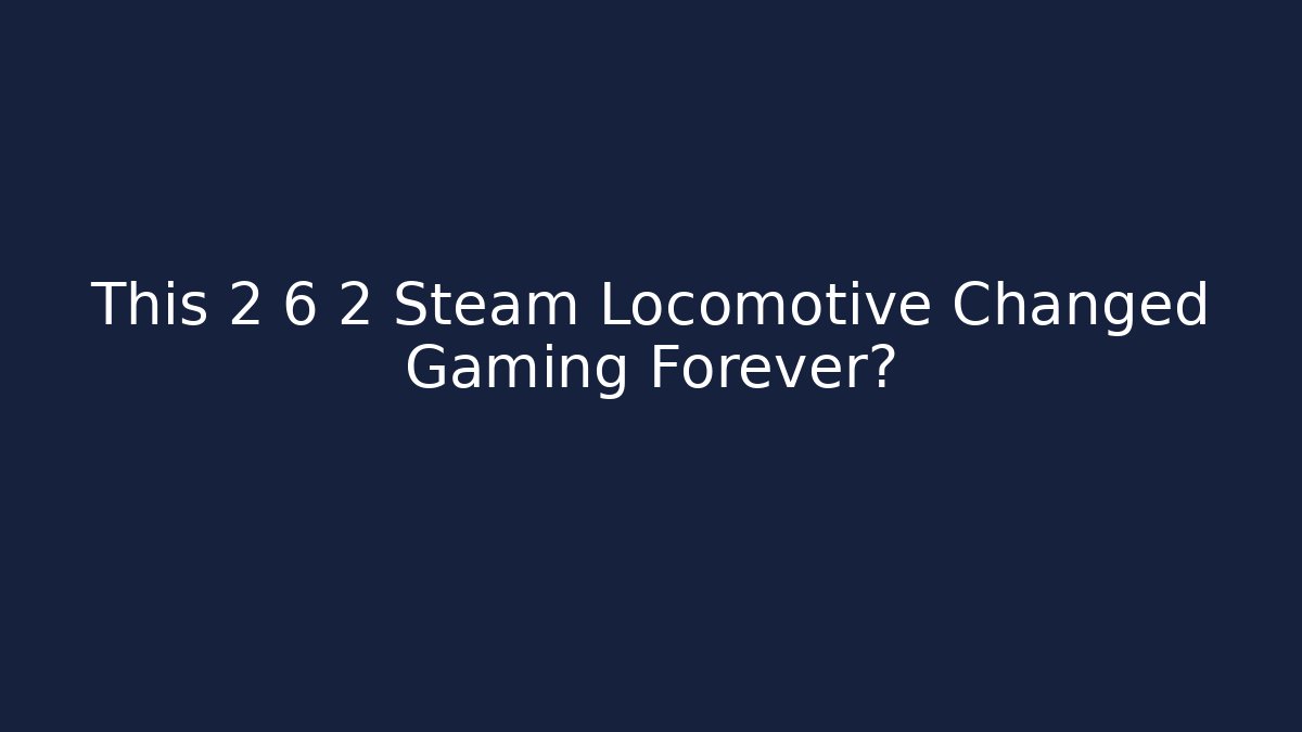 This 2 6 2 Steam Locomotive Changed Gaming Forever?