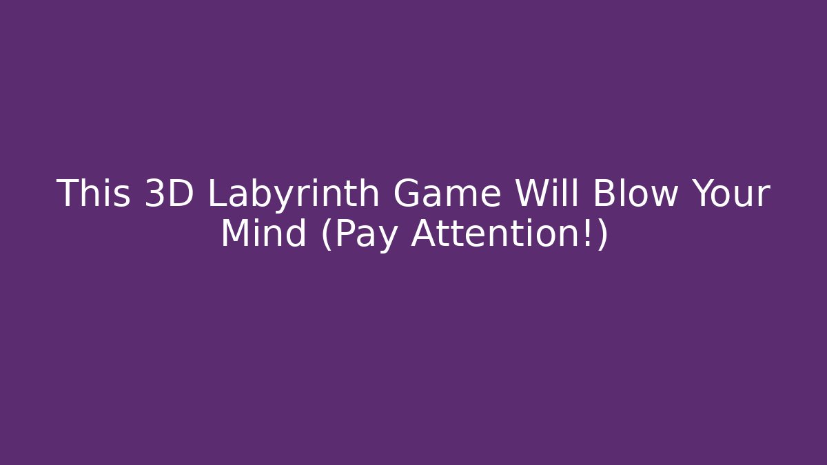 This 3D Labyrinth Game Will Blow Your Mind (Pay Attention!)