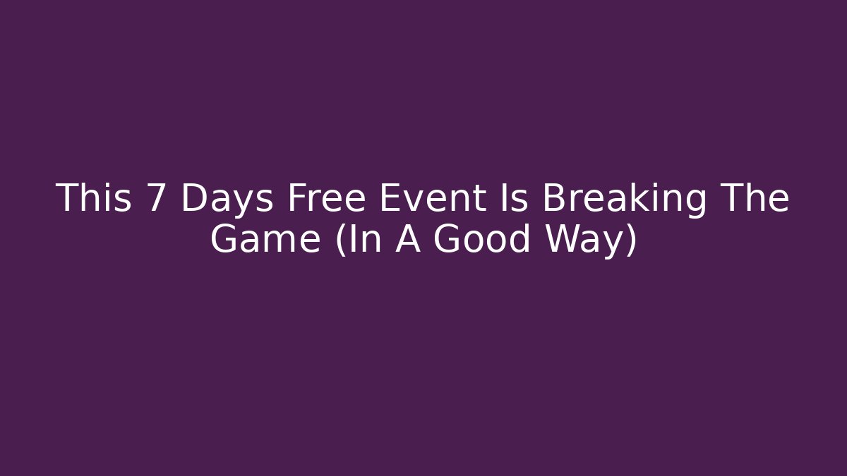 This 7 Days Free Event Is Breaking The Game (In A Good Way)