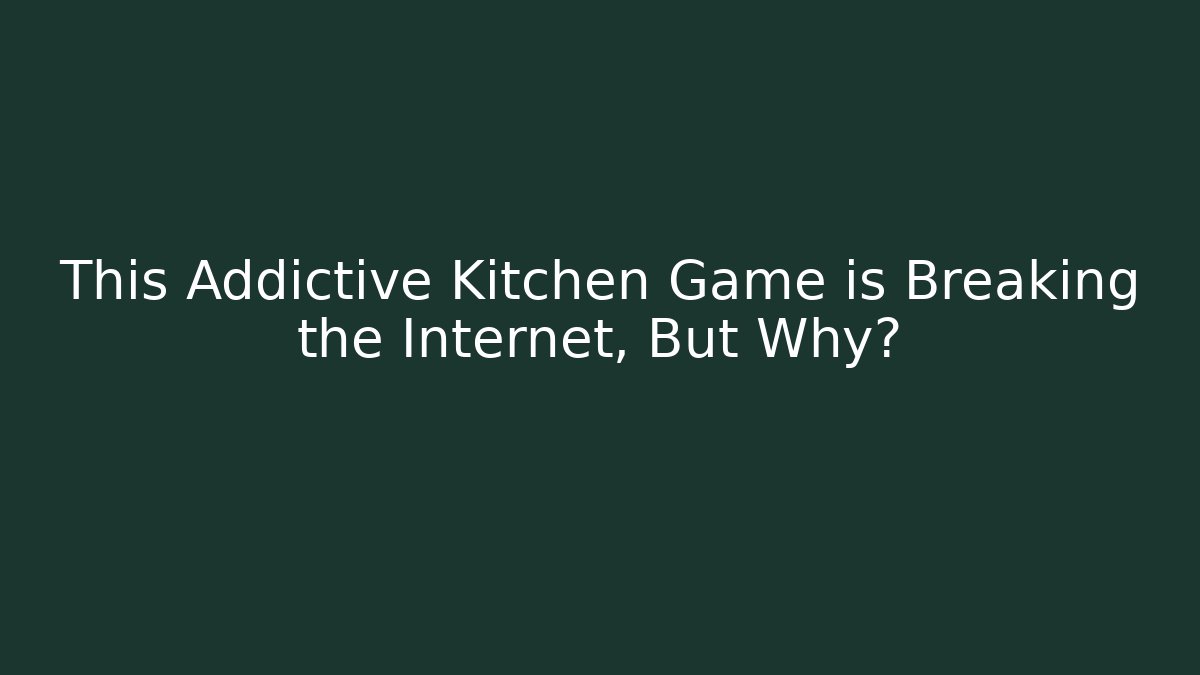 This Addictive Kitchen Game is Breaking the Internet, But Why?