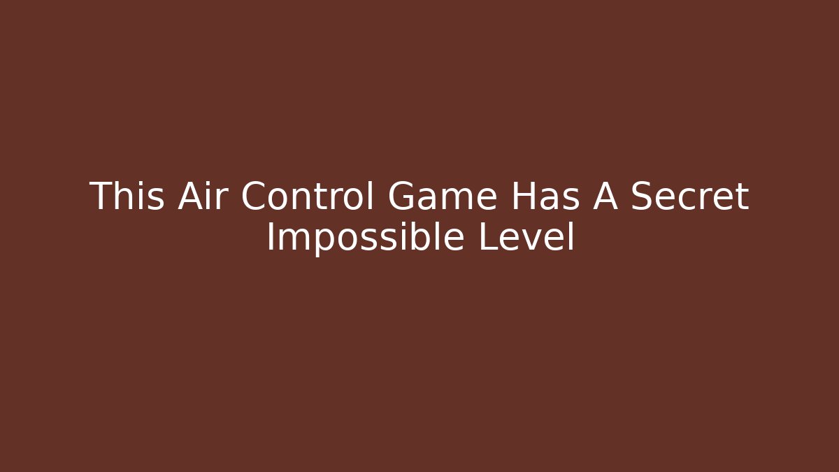 This Air Control Game Has A Secret Impossible Level