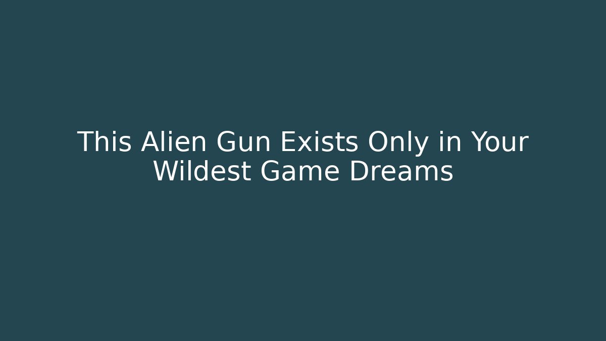This Alien Gun Exists Only in Your Wildest Game Dreams