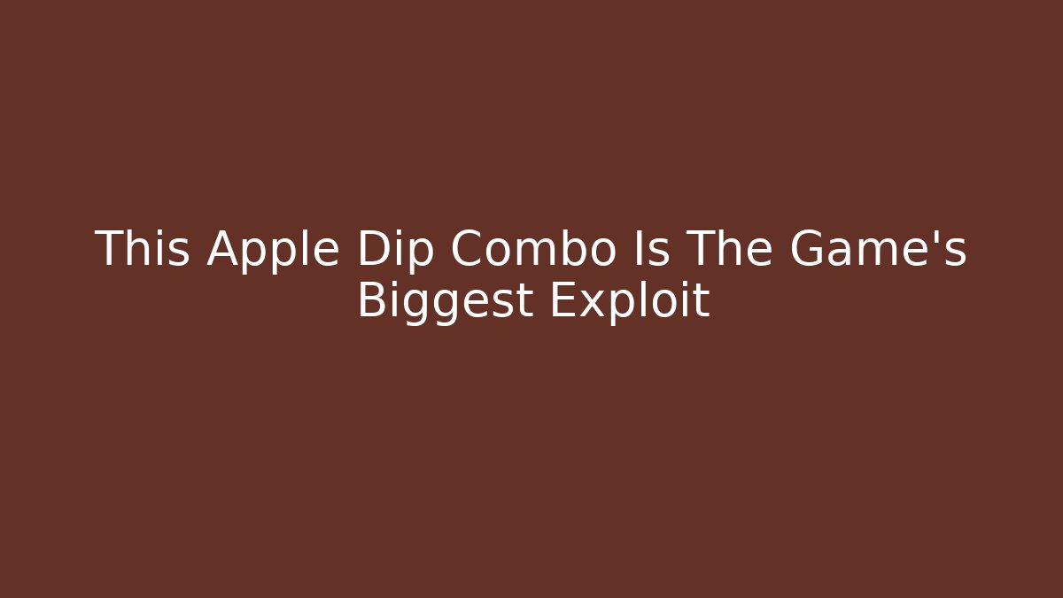 This Apple Dip Combo Is The Game's Biggest Exploit