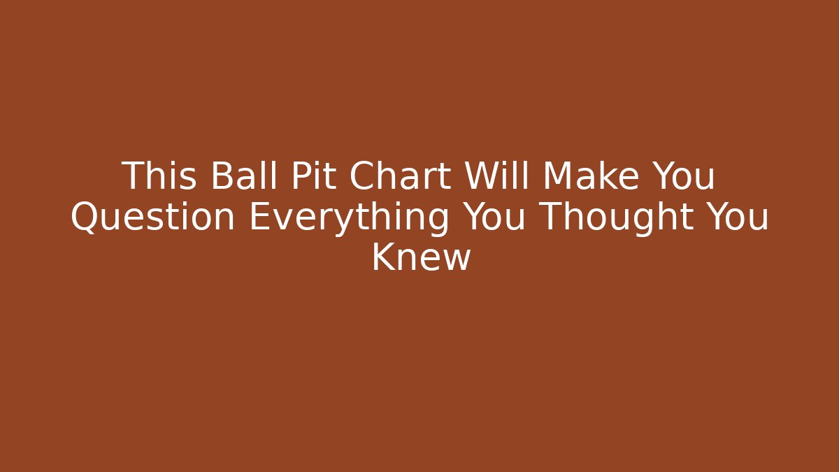 This Ball Pit Chart Will Make You Question Everything You Thought You Knew