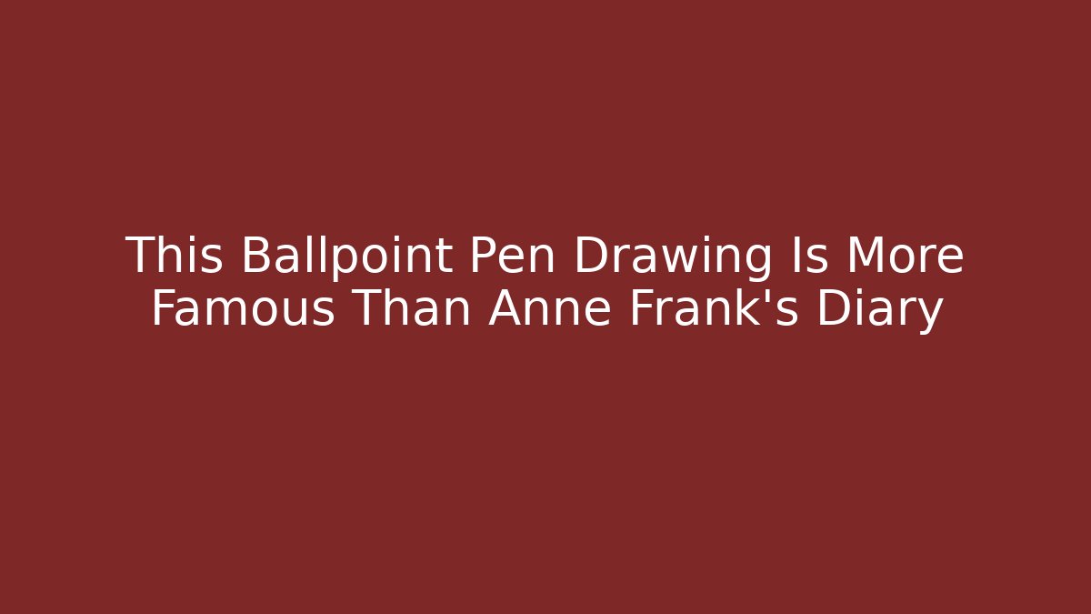 This Ballpoint Pen Drawing Is More Famous Than Anne Frank's Diary