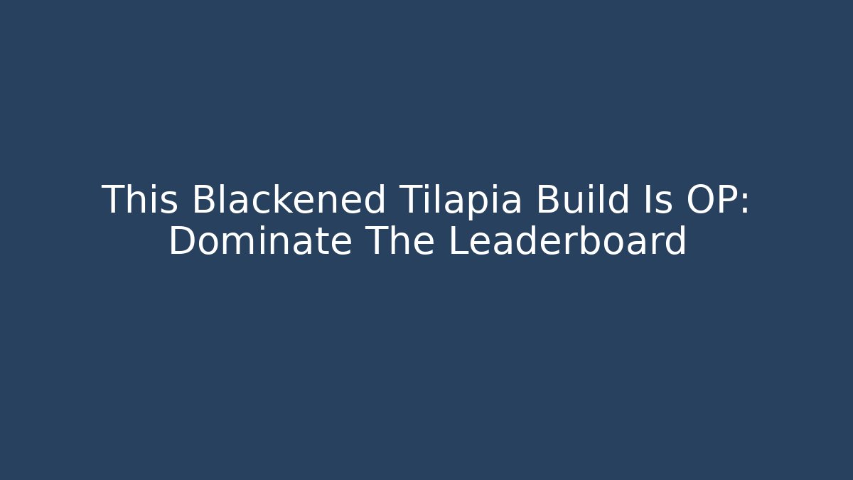 This Blackened Tilapia Build Is OP: Dominate The Leaderboard