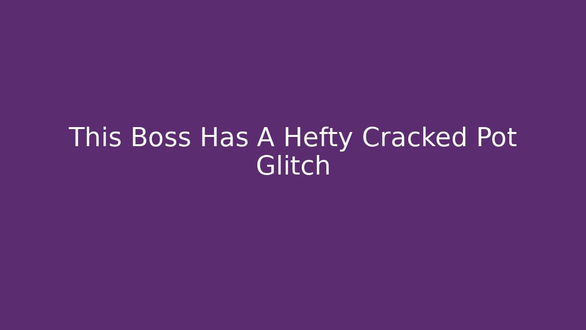 This Boss Has A Hefty Cracked Pot Glitch
