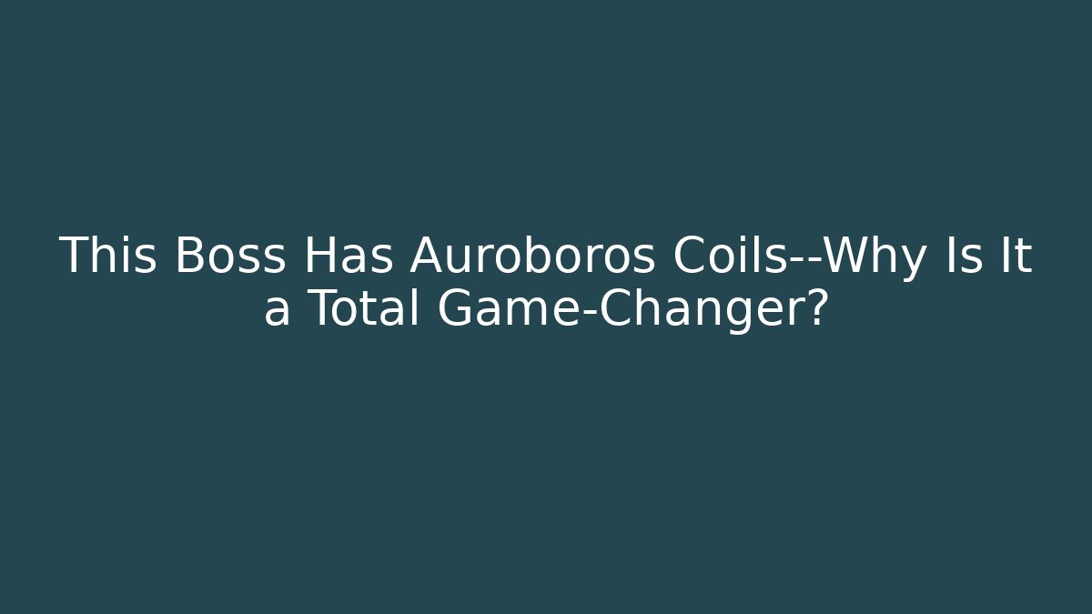 This Boss Has Auroboros Coils—Why Is It a Total Game-Changer?