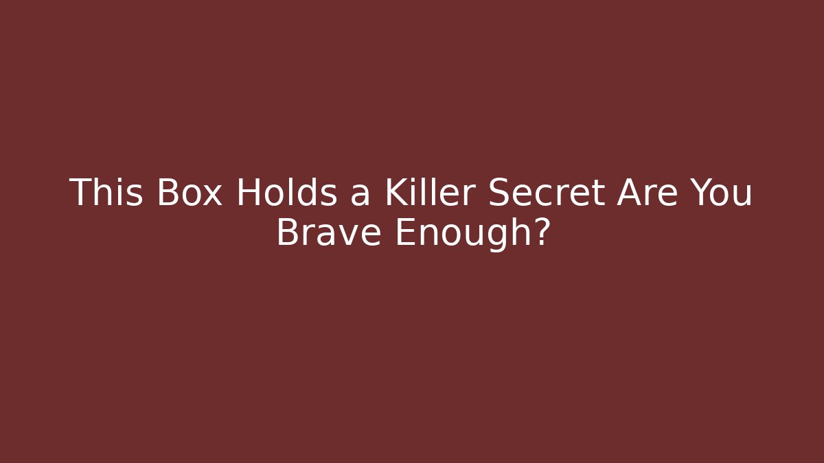 This Box Holds a Killer Secret Are You Brave Enough?