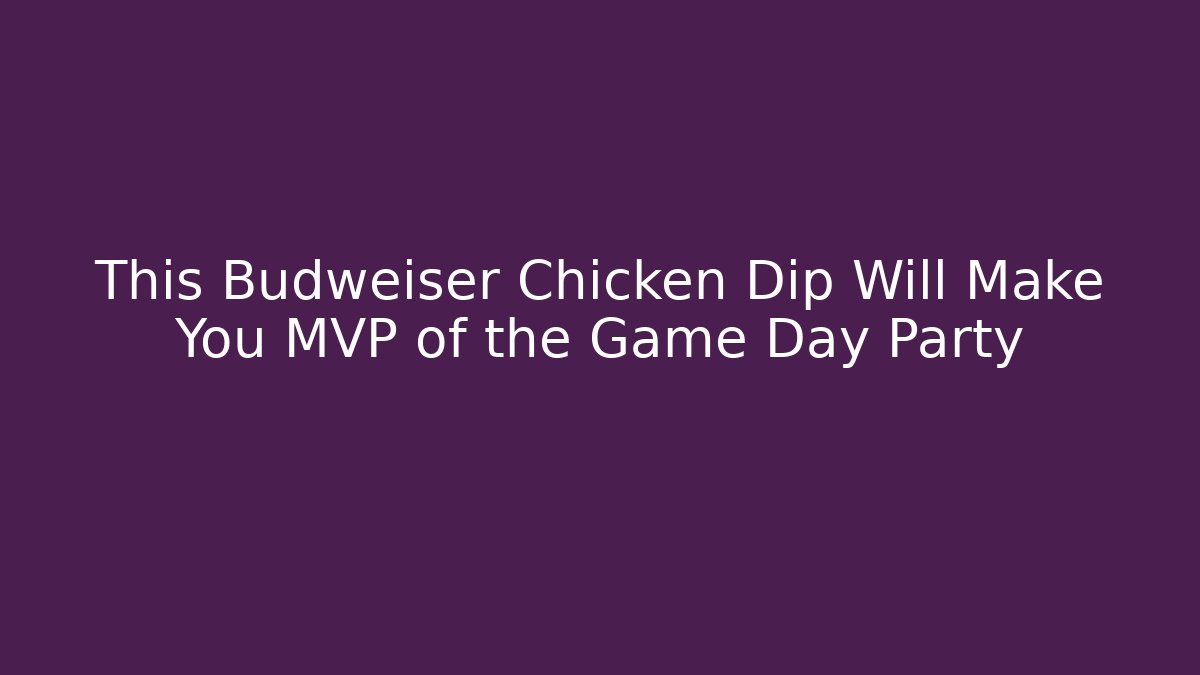 This Budweiser Chicken Dip Will Make You MVP of the Game Day Party