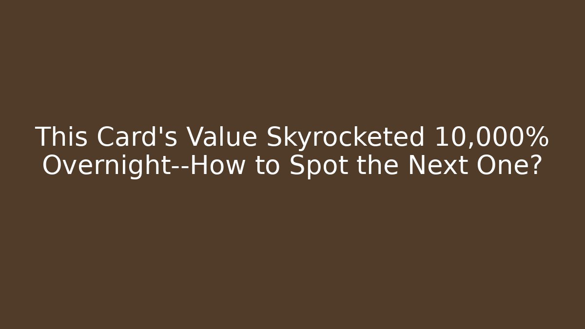 This Card’s Value Skyrocketed 10,000% Overnight—How to Spot the Next One?