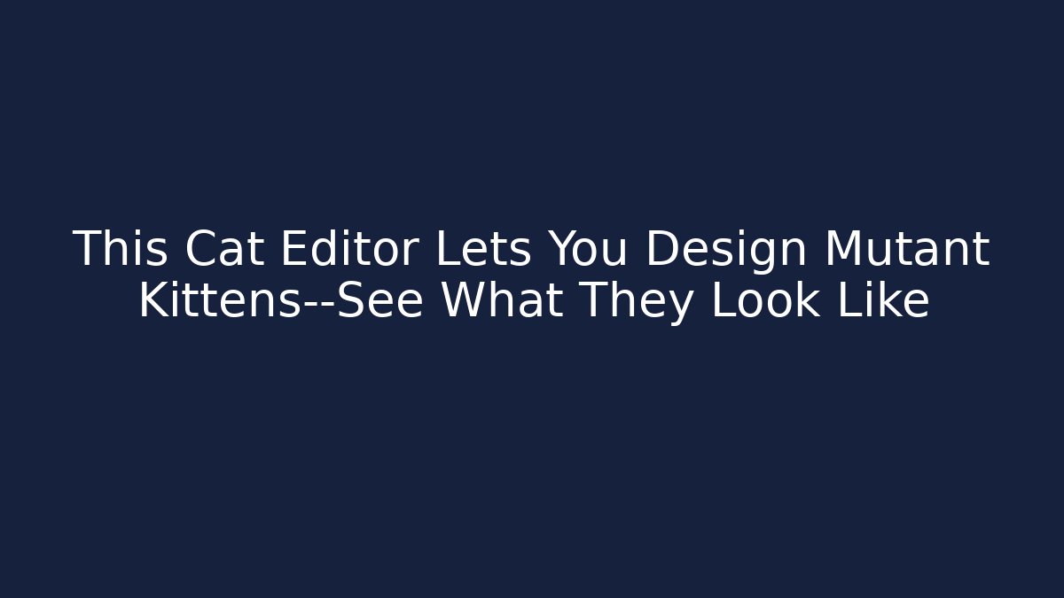 This Cat Editor Lets You Design Mutant Kittens—See What They Look Like