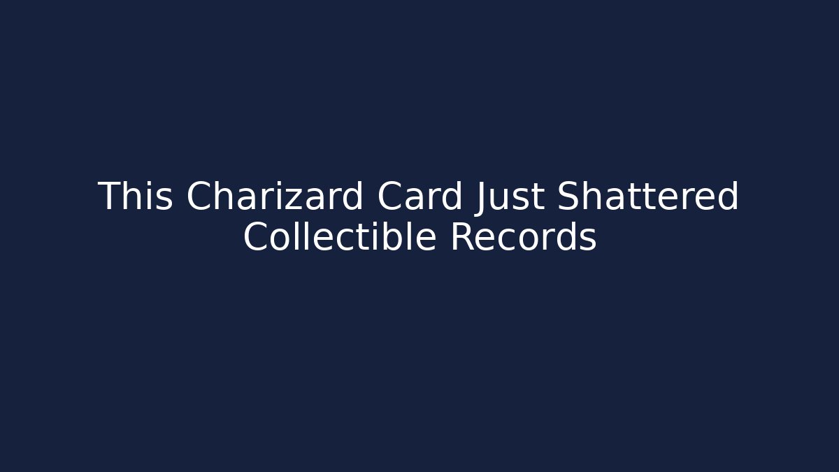 This Charizard Card Just Shattered Collectible Records