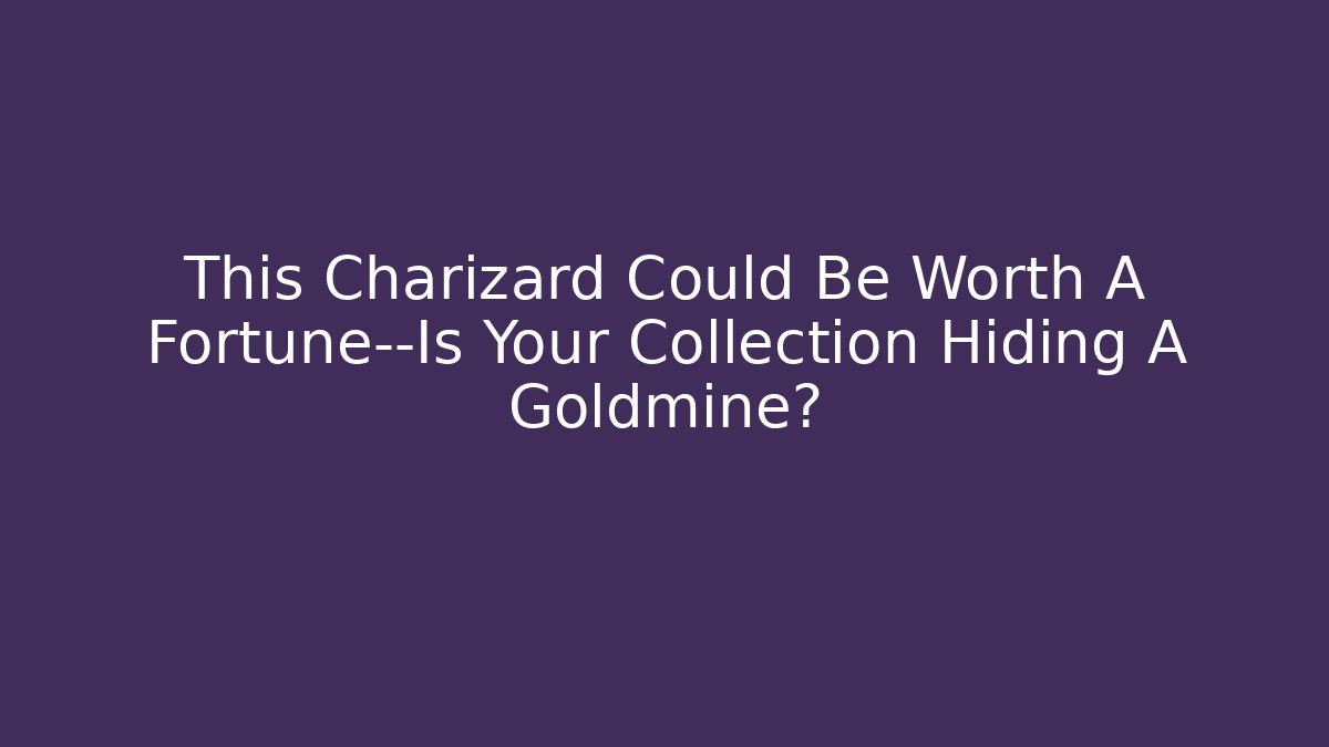This Charizard Could Be Worth A Fortune—Is Your Collection Hiding A Goldmine?