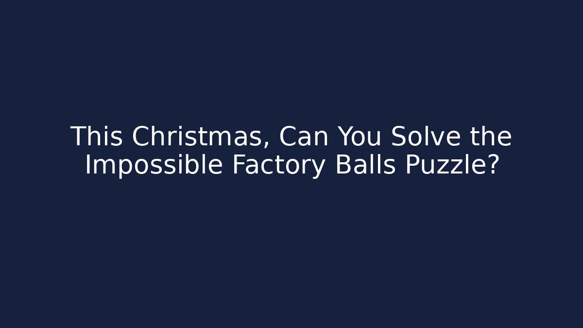 This Christmas, Can You Solve the Impossible Factory Balls Puzzle?