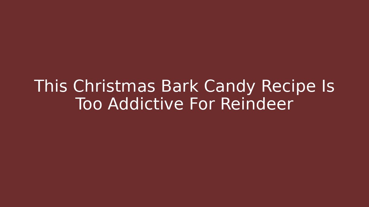 This Christmas Bark Candy Recipe Is Too Addictive For Reindeer