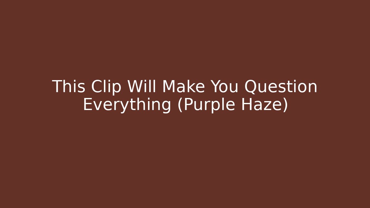 This Clip Will Make You Question Everything (Purple Haze)