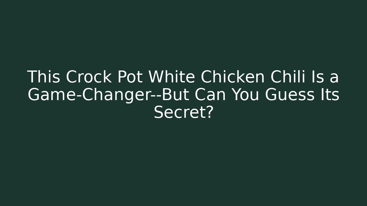 This Crock Pot White Chicken Chili Is a Game-Changer—But Can You Guess Its Secret?