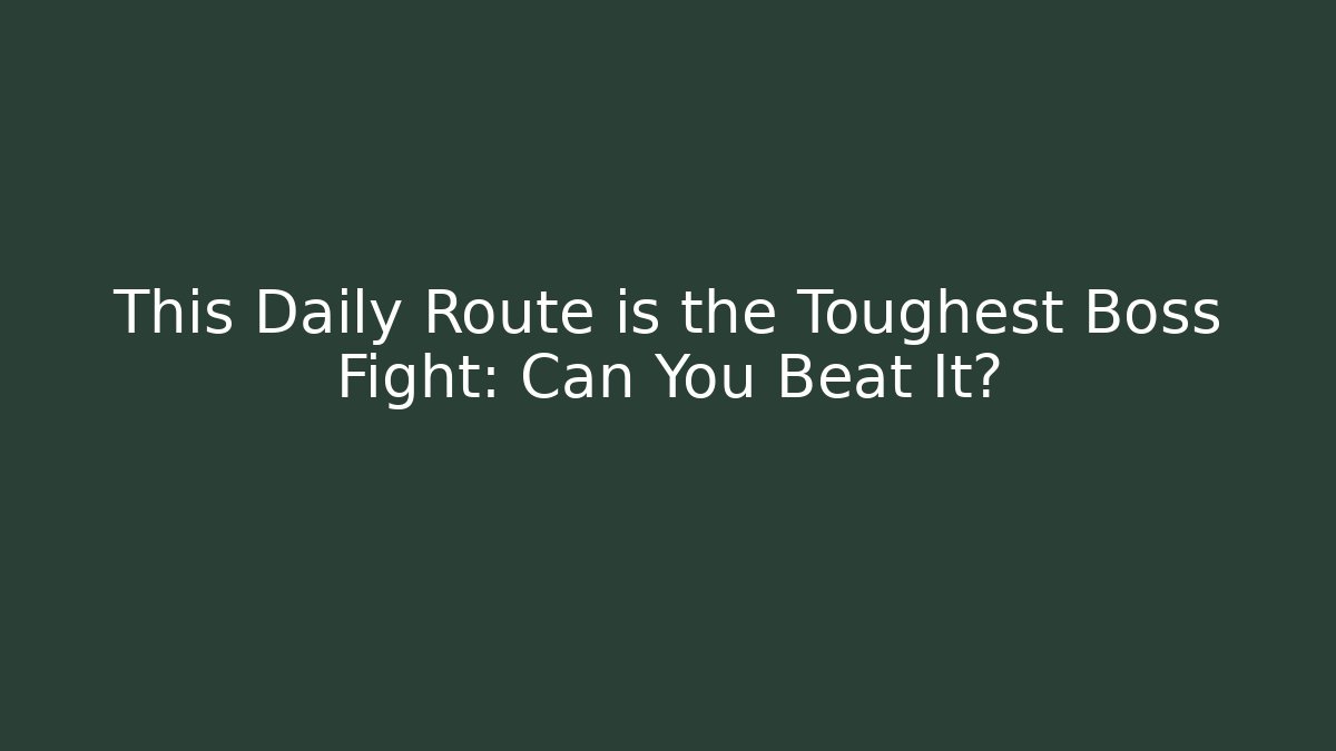 This Daily Route is the Toughest Boss Fight: Can You Beat It?